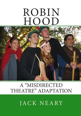 Robin Hood: A "Misdirected Theatre" Adaptation by Neary, Jack