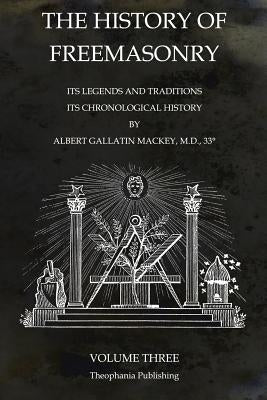 The History of Freemasonry Volume 3: Its Legends and Traditions, Its Chronological History by Mackey, Albert Gallatin