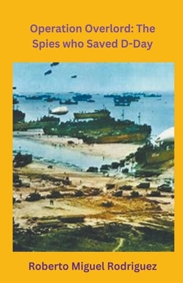 Operation Overlord: The Spies who Saved D-Day by Rodriguez, Roberto Miguel