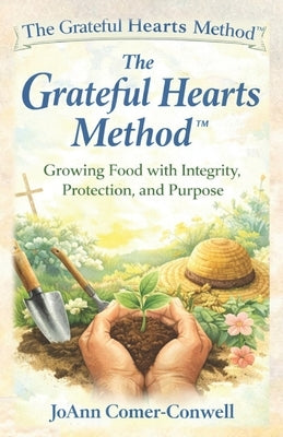 The Grateful Hearts Method: A Faith-Rooted System for Growing Real Food with Integrity, Protection, and Abundance by Comer-Conwell, Joann