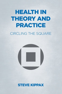 Health in Theory and Practice: Circling the Square by Kippax, Steve