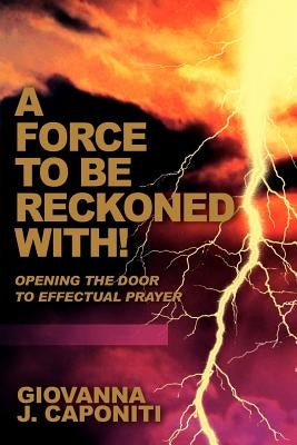 A Force To Be Reckoned With!: Opening the Door to Effectual Prayer by Caponiti, Giovanna J.