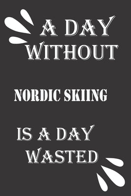 A day without Nordic skiing is a day wasted by Notebook, Journal &notebook