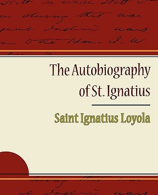 The Autobiography of St. Ignatius by Loyola, Saint Ignatius