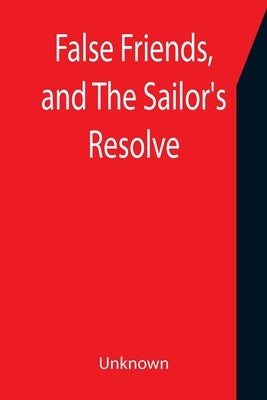 False Friends, and The Sailor's Resolve by Unknown