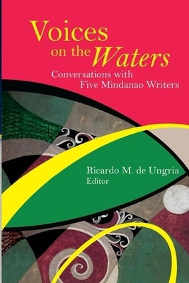 Voices on the Waters: Conversations with Five Mindanao Writers by De Ungria, Ricardo M.