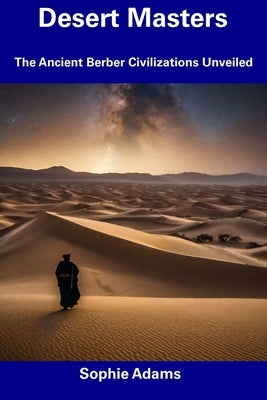 Desert Masters: The Ancient Berber Civilizations Unveiled by Adams, Sophie