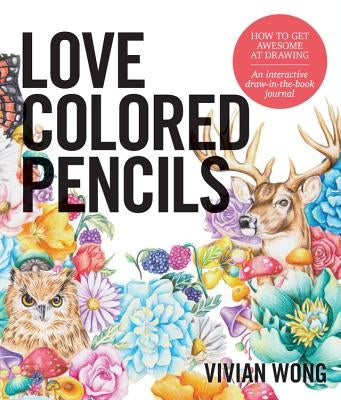 Love Colored Pencils: How to Get Awesome at Drawing: An Interactive Draw-In-The-Book Journal by Wong, Vivian