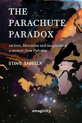 The Parachute Paradox: On Love, Liberation and Imagination. A Memoir From Palestine by Sabella, Steve