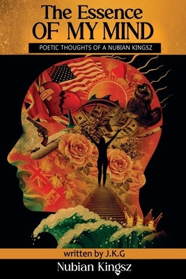 The Essence Of My Mind: Poetic Thoughts Of A Nubian Kingsz by G, J. K.