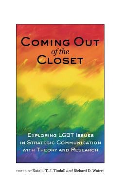 Coming out of the Closet: Exploring LGBT Issues in Strategic Communication with Theory and Research by Tindall, Natalie T. J.