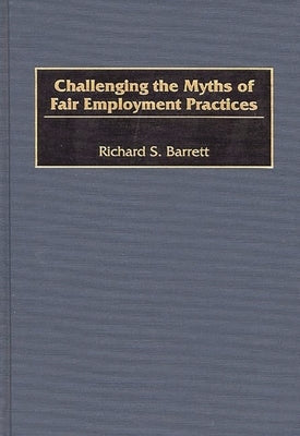 Challenging the Myths of Fair Employment Practices by Barrett, Richard S.