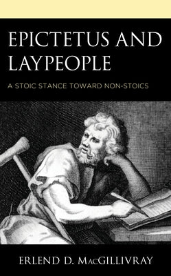 Epictetus and Laypeople: A Stoic Stance toward Non-Stoics by Macgillivray, Erlend D.