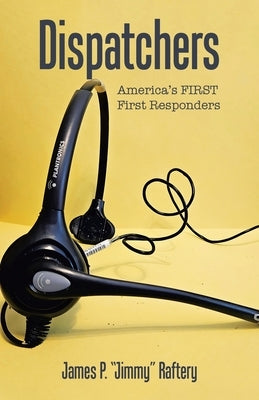 Dispatchers: America's FIRST First Responders by Raftery, James P. Jimmy