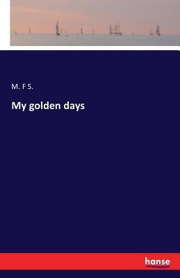 My golden days by S, M. F.