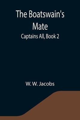 The Boatswain's Mate; Captains All, Book 2. by W. Jacobs, W.