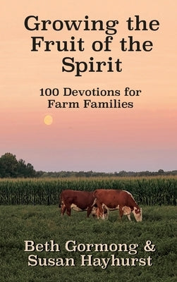 Growing the Fruit of the Spirit: 100 Devotionals for Farm Families by Gormong, Beth