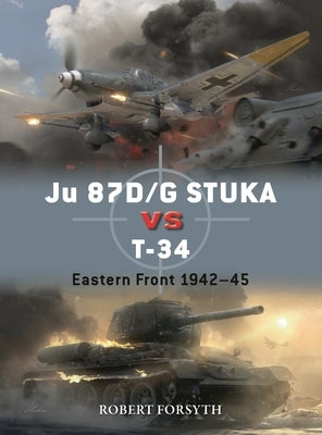 Ju 87d/G Stuka Versus T-34: Eastern Front 1942-45 by Forsyth, Robert