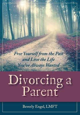 Divorcing a Parent: Free Yourself from the Past and Live the Life You've Always Wanted by Engel M. F. C. C., Beverly