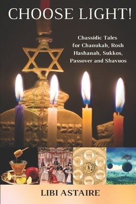 Choose Light!: Chassidic Tales for Chanukah, Rosh Hashanah, Sukkos, Passover & Shavuos by Astaire, Libi