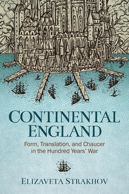 Continental England: Form, Translation, and Chaucer in the Hundred Years' War by Strakhov, Elizaveta