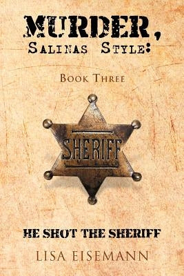 Murder, Salinas Style: Book Three He Shot the Sheriff by Eisemann, Lisa