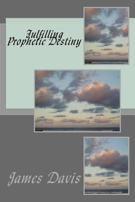 Fulfilling Prophetic Destiny by Davis, James