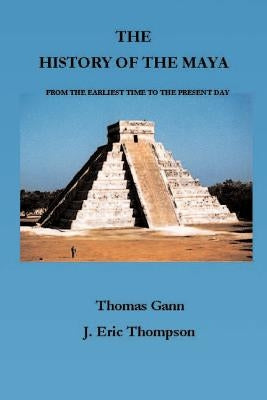 The History of the Maya: From the Earliest Times to the Present Day by Gann, Thomas
