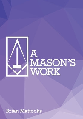 A Mason's Work: Reclaiming Operative Fraternalism Through Symbolic Self-Development by Mattocks, Brian T.