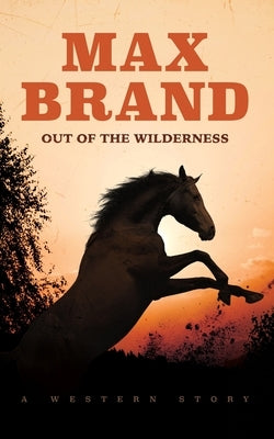 Out of the Wilderness: A Western Story by Brand, Max