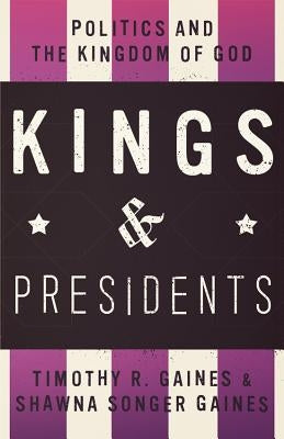 Kings & Presidents: Politics and the Kingdom of God by Gaines, Timothy R.