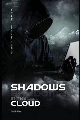 Shadows In The Cloud: The Cybersecurity Book That Could Save Your Digital Life by Zhou, Kudzaishe N.