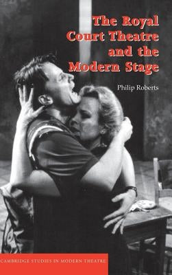 The Royal Court Theatre and the Modern Stage by Roberts, Philip