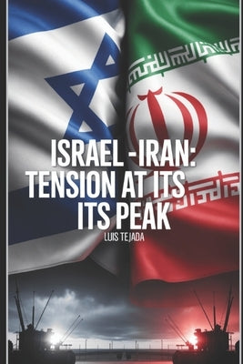 Israel -Iran: Tension at its peak: Guidelines for Understanding The Conflict by Tejada Yepes, Luis Fernando