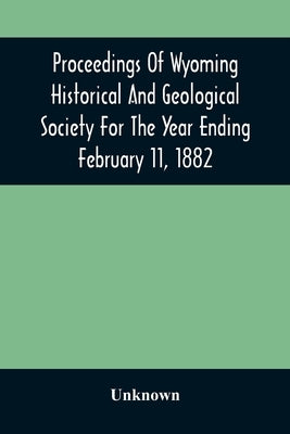 Proceedings Of Wyoming Historical And Geological Society For The Year Ending February 11, 1882 by Unknown
