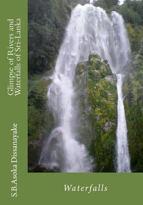 Glimpse of Rivers and Waterfalls of Sri-Lanka: An introduction by Dissanayake, S. B. Asoka Sunimal