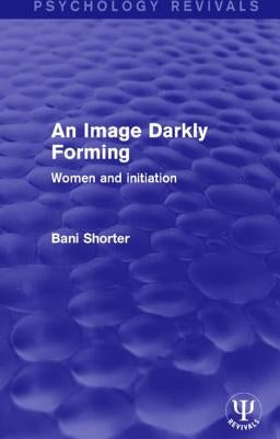 An Image Darkly Forming: Women and Initiation by Shorter, Bani