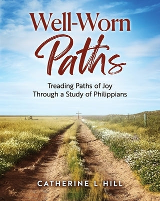 Well-Worn Paths: Treading Paths of Joy Through a Study of Philippians by Hill, Catherine L.