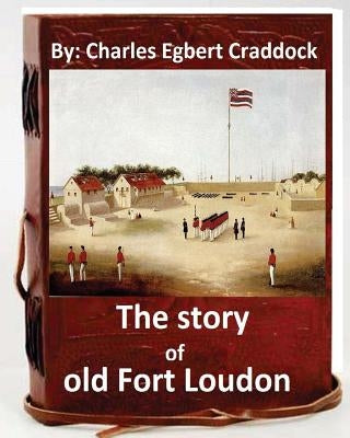 The story of old Fort Loudon. By: Charles Egbert Craddock (Original Version) by Craddock, Charles Egbert