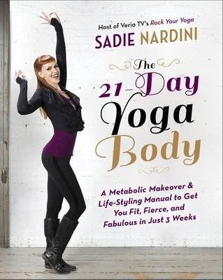 The 21-Day Yoga Body: A Metabolic Makeover & Life-Styling Manual to Get You Fit, Fierce & Fabulous in Just 3 Weeks by Nardini, Sadie