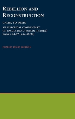 Rebellion and Reconstruction: Galba to Domitian: An Historical Commentary on Cassius Dio's Roman History. Volume 9, Books 64-67 (A.D. 68-96) by Murison, Charles Leslie