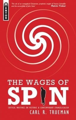 The Wages of Spin: Critical Writings on Historical and Contemporary Evangelicalism by Trueman, Carl R.