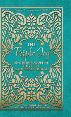 The Triple Joy Leadership Journal: Olive Joy Faith-Based Edition by Akinrogunde, Patricia