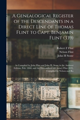 A Genealogical Register of the Descendants in a Direct Line of Thomas Flint to Capt. Benjamin Flint (339): As Compiled by John Flint and John H. Stone by Flint, John