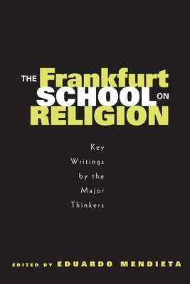 The Frankfurt School on Religion: Key Writings by the Major Thinkers by Mendieta, Eduardo
