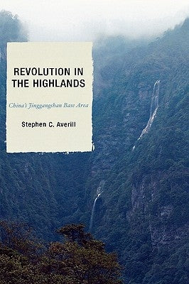 Revolution in the Highlands: China's Jinggangshan Base Area by Averill, Stephen C.