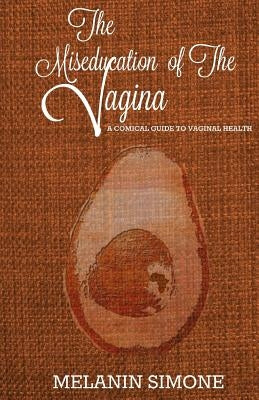 The Miseducation of the Vagina: A Comical Guide to Vaginal Health by Simone, Melanin