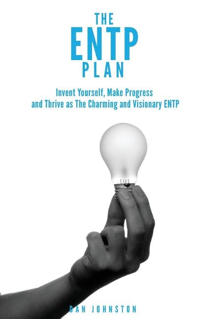 The ENTP Plan: Invent yourself, Make Progress and Thrive as the Charming and visionary ENTP by Johnston, Dan