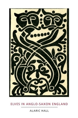 Elves in Anglo-Saxon England: Matters of Belief, Health, Gender and Identity by Hall, Alaric