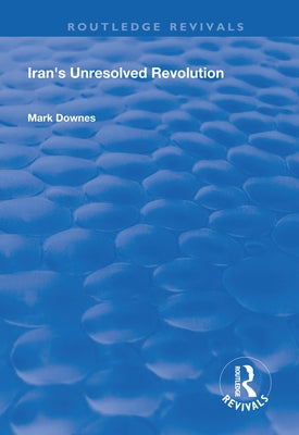Iran's Unresolved Revolution by Downes, Mark